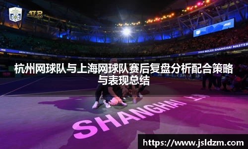 杭州网球队与上海网球队赛后复盘分析配合策略与表现总结